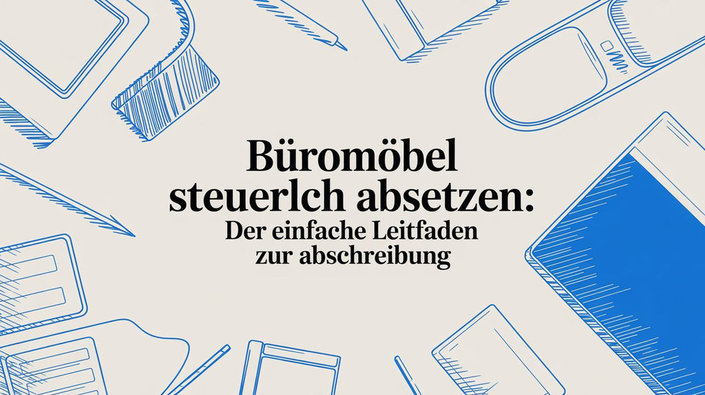 Büromöbel steuerlich absetzen: Dein Leitfaden zur Abschreibung